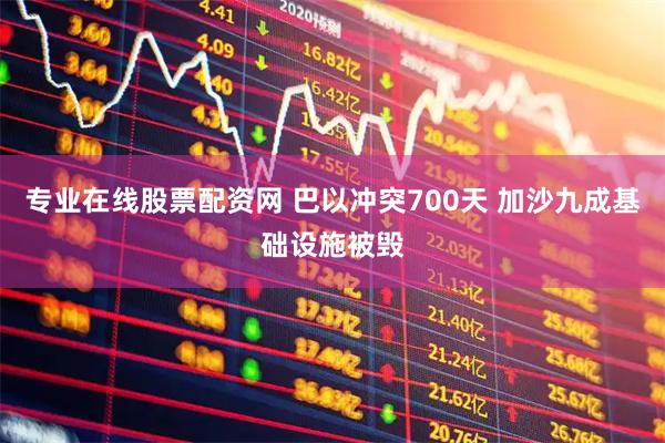 专业在线股票配资网 巴以冲突700天 加沙九成基础设施被毁