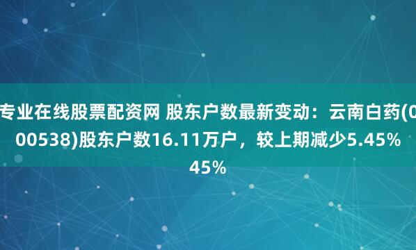 专业在线股票配资网 股东户数最新变动：云南白药(000538)股东户数16.11万户，较上期减少5.45%