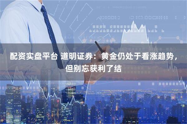 配资实盘平台 道明证券：黄金仍处于看涨趋势，但别忘获利了结