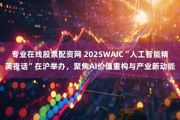 专业在线股票配资网 2025WAIC“人工智能精英夜话”在沪举办，聚焦AI价值重构与产业新动能